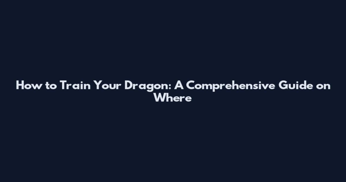 How to Train Your Dragon: A Comprehensive Guide on Where
