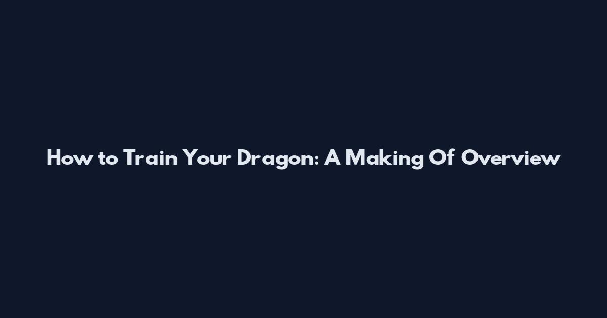 How to Train Your Dragon: A Making Of Overview