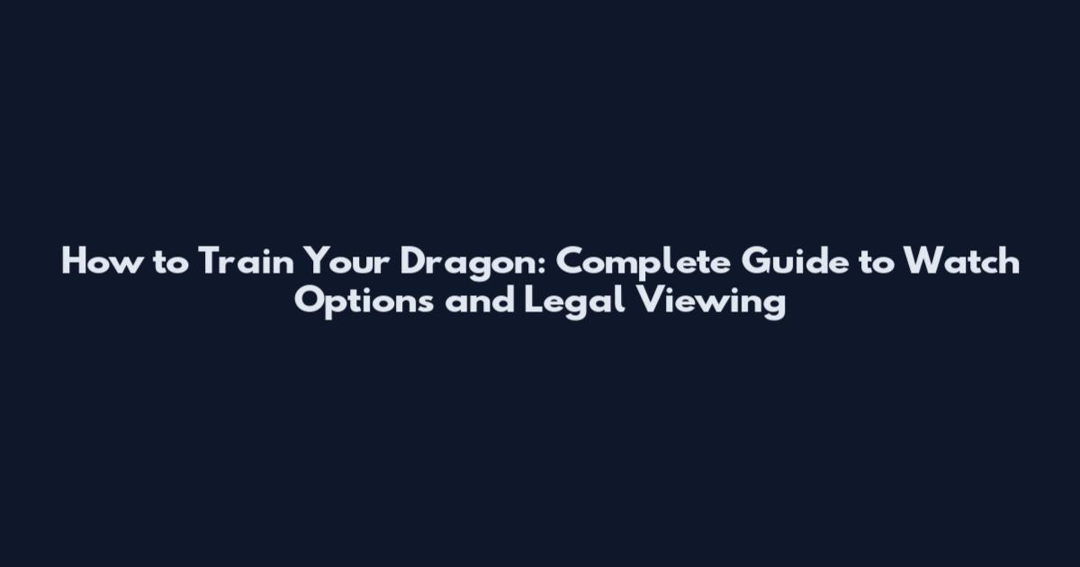 How to Train Your Dragon: Complete Guide to Watch Options and Legal Viewing