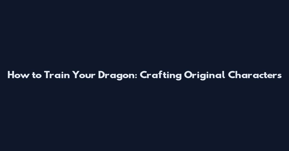 How to Train Your Dragon: Crafting Original Characters