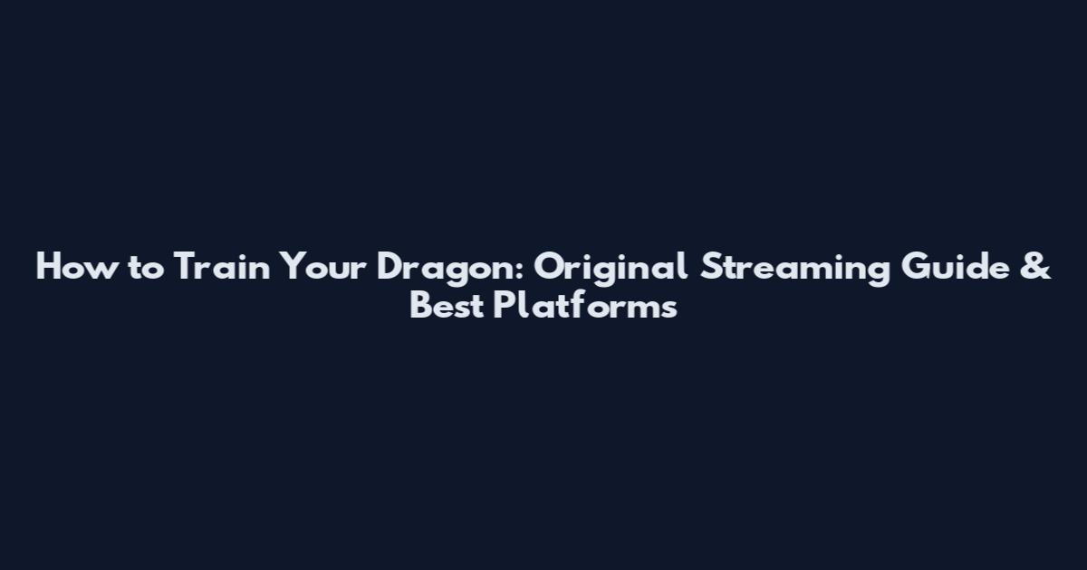 How to Train Your Dragon: Original Streaming Guide & Best Platforms