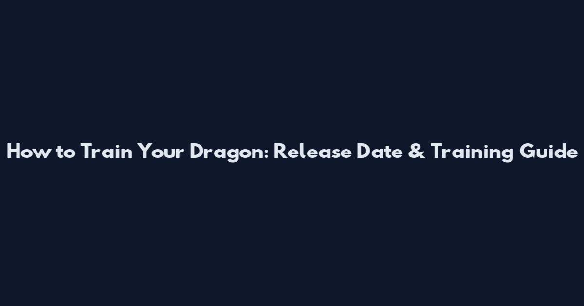 How to Train Your Dragon: Release Date & Training Guide