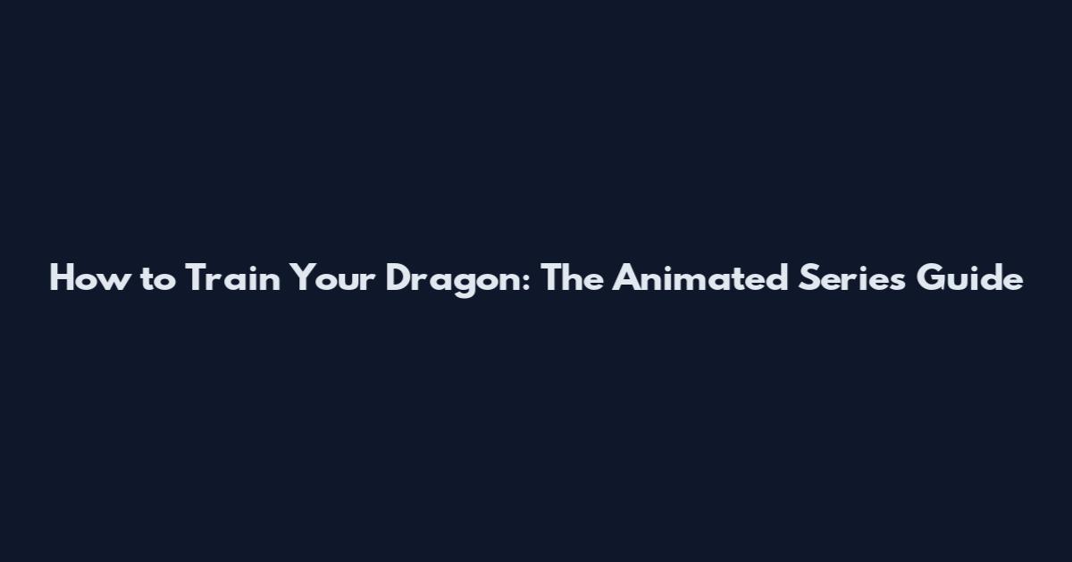 How to Train Your Dragon: The Animated Series Guide