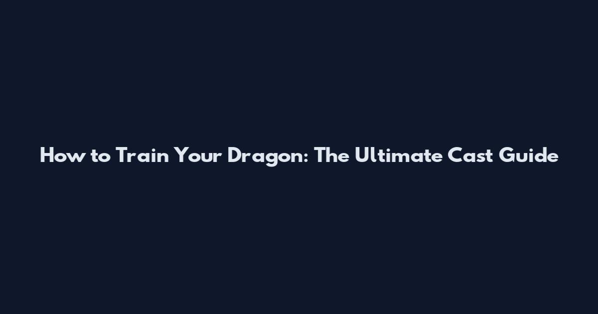 How to Train Your Dragon: The Ultimate Cast Guide