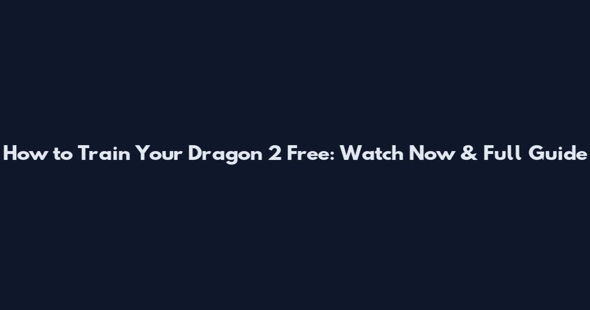 How to Train Your Dragon 2 Free: Watch Now & Full Guide