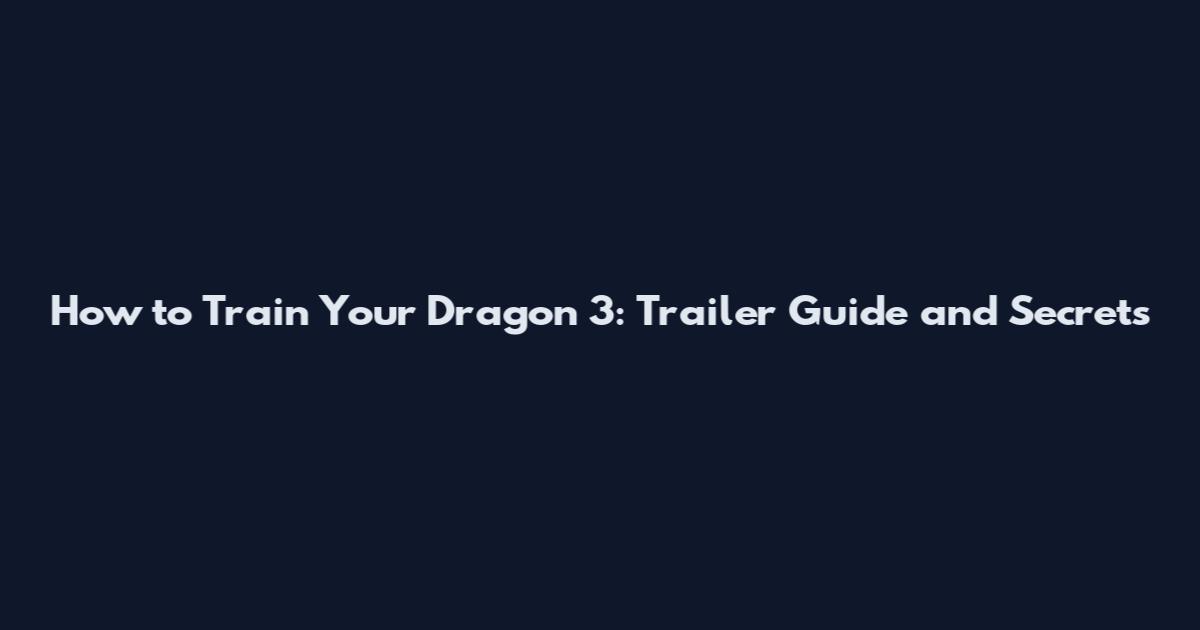 How to Train Your Dragon 3: Trailer Guide and Secrets