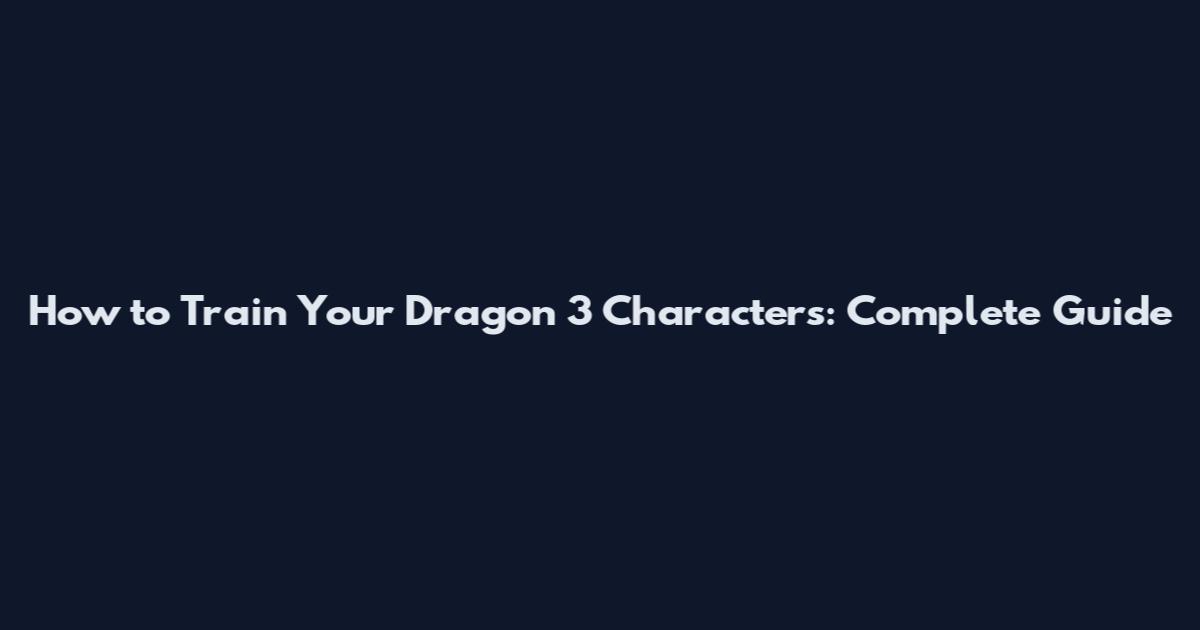 How to Train Your Dragon 3 Characters: Complete Guide
