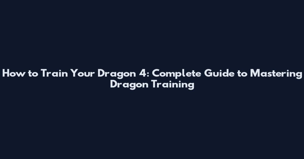 How to Train Your Dragon 4: Complete Guide to Mastering Dragon Training