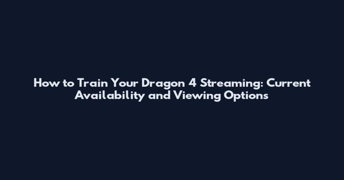 How to Train Your Dragon 4 Streaming: Current Availability and Viewing Options
