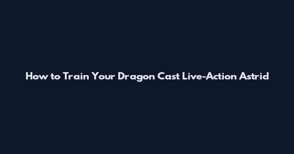 How to Train Your Dragon Cast Live-Action Astrid
