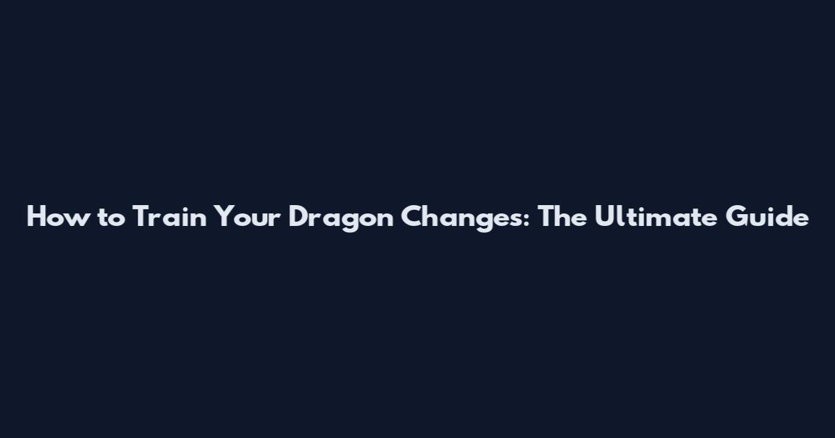 How to Train Your Dragon Changes: The Ultimate Guide