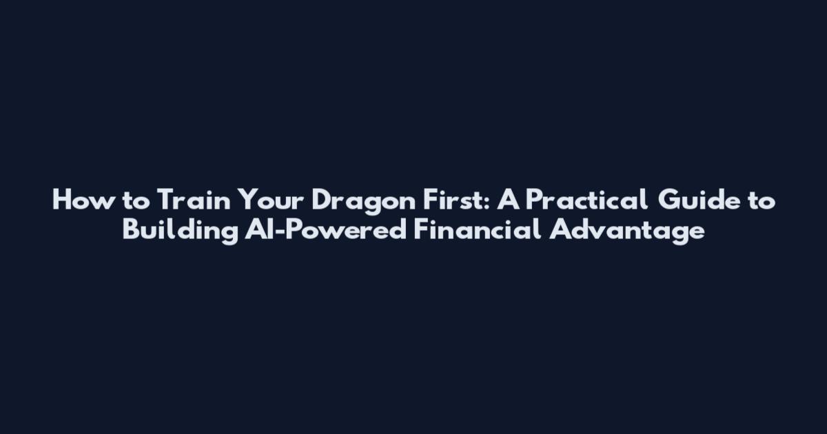 How to Train Your Dragon First: A Practical Guide to Building AI-Powered Financial Advantage
