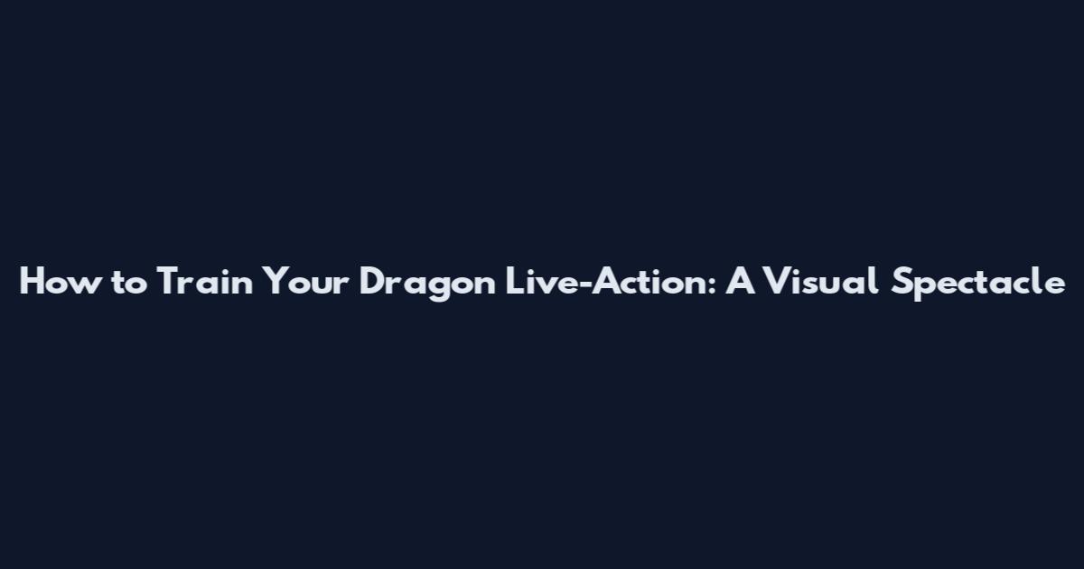 How to Train Your Dragon Live-Action: A Visual Spectacle