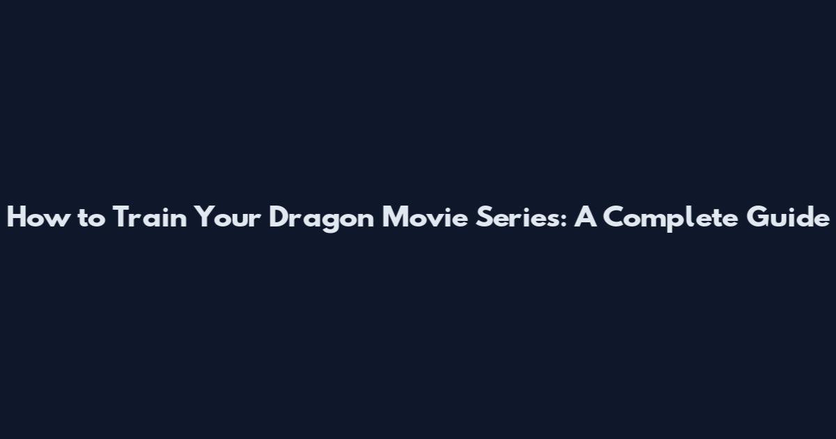 How to Train Your Dragon Movie Series: A Complete Guide