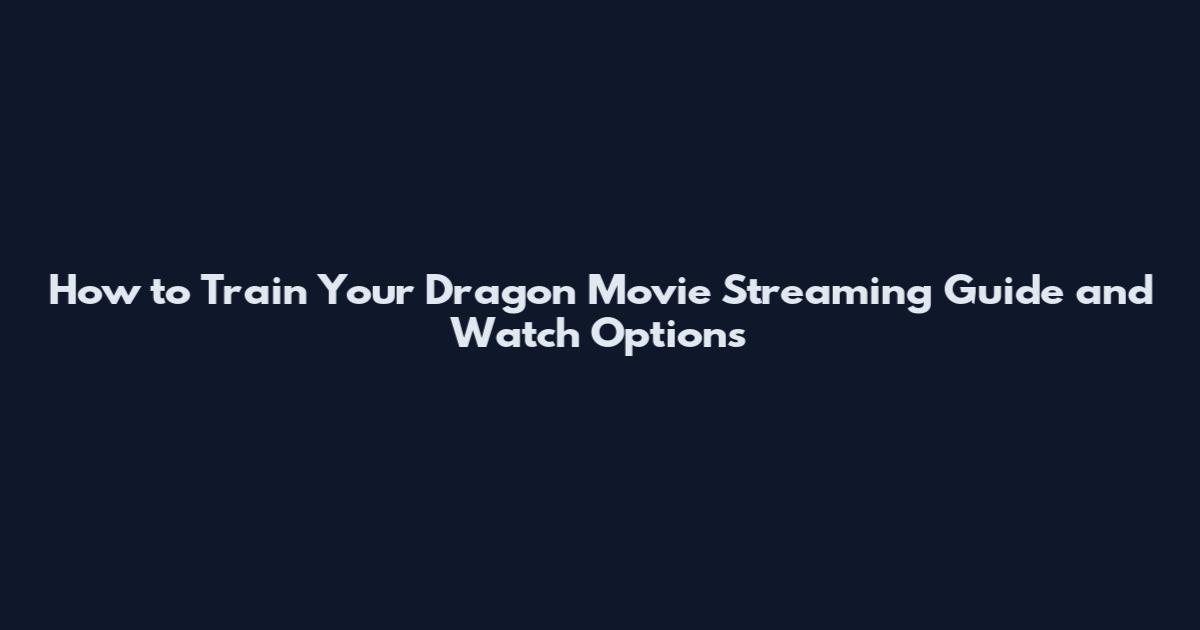 How to Train Your Dragon Movie Streaming Guide and Watch Options