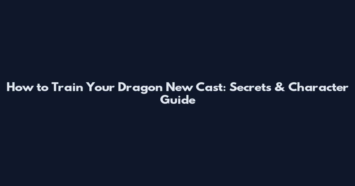 How to Train Your Dragon New Cast: Secrets & Character Guide
