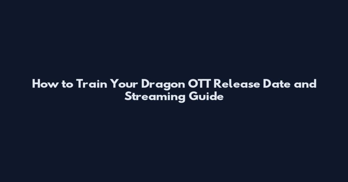 How to Train Your Dragon OTT Release Date and Streaming Guide