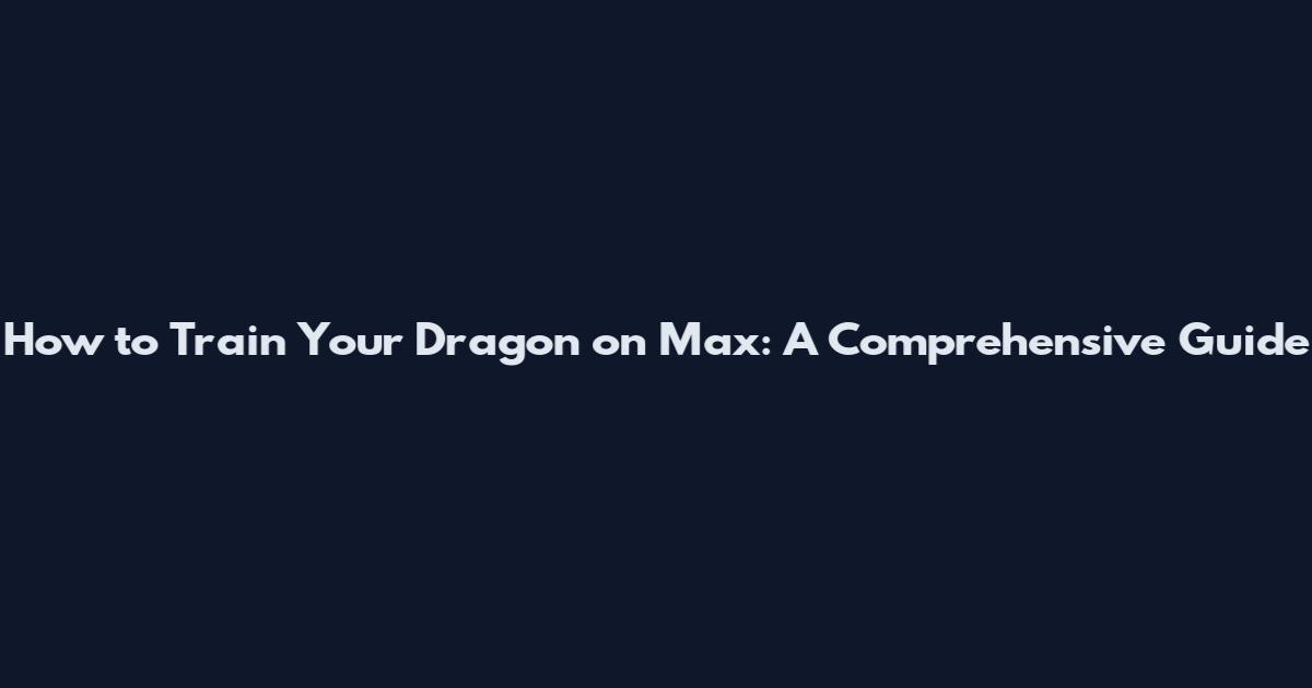 How to Train Your Dragon on Max: A Comprehensive Guide