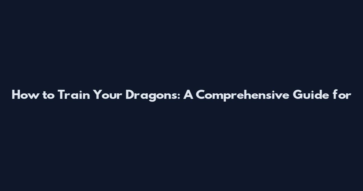 How to Train Your Dragons: A Comprehensive Guide for