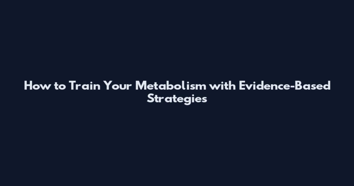 How to Train Your Metabolism with Evidence-Based Strategies
