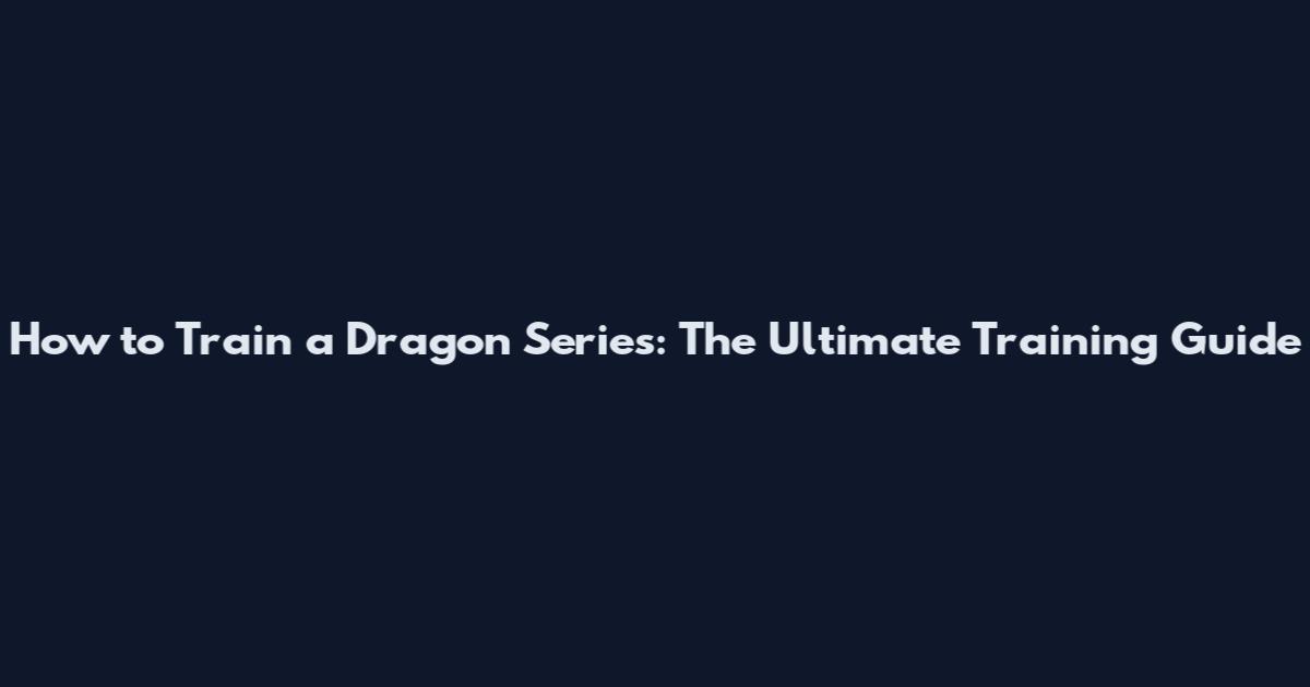 How to Train a Dragon Series: The Ultimate Training Guide