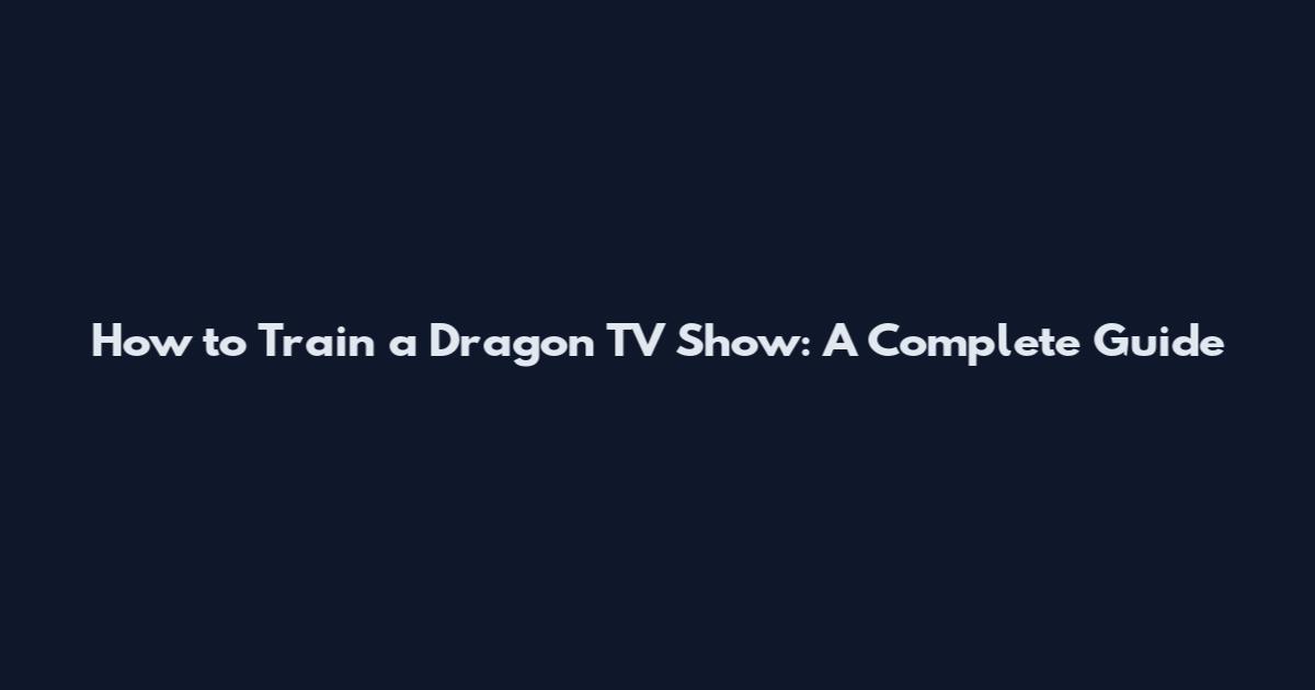 How to Train a Dragon TV Show: A Complete Guide
