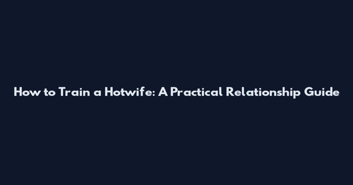 How to Train a Hotwife: A Practical Relationship Guide