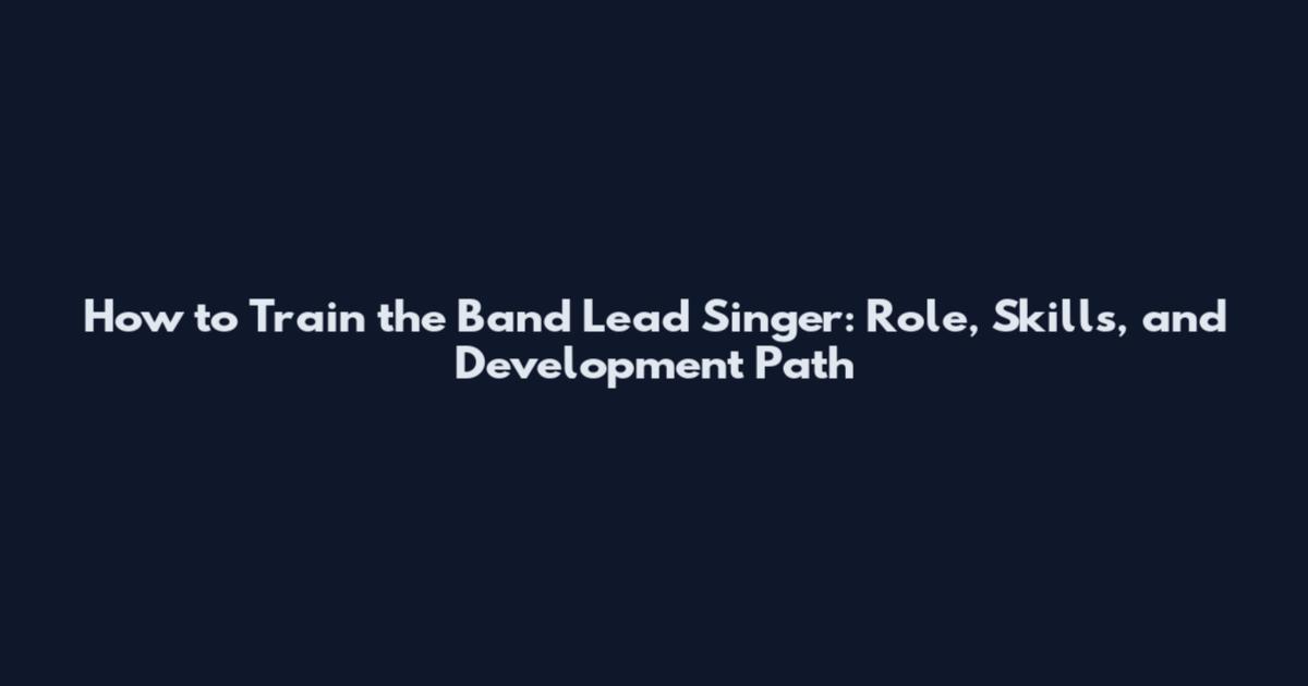 How to Train the Band Lead Singer: Role, Skills, and Development Path