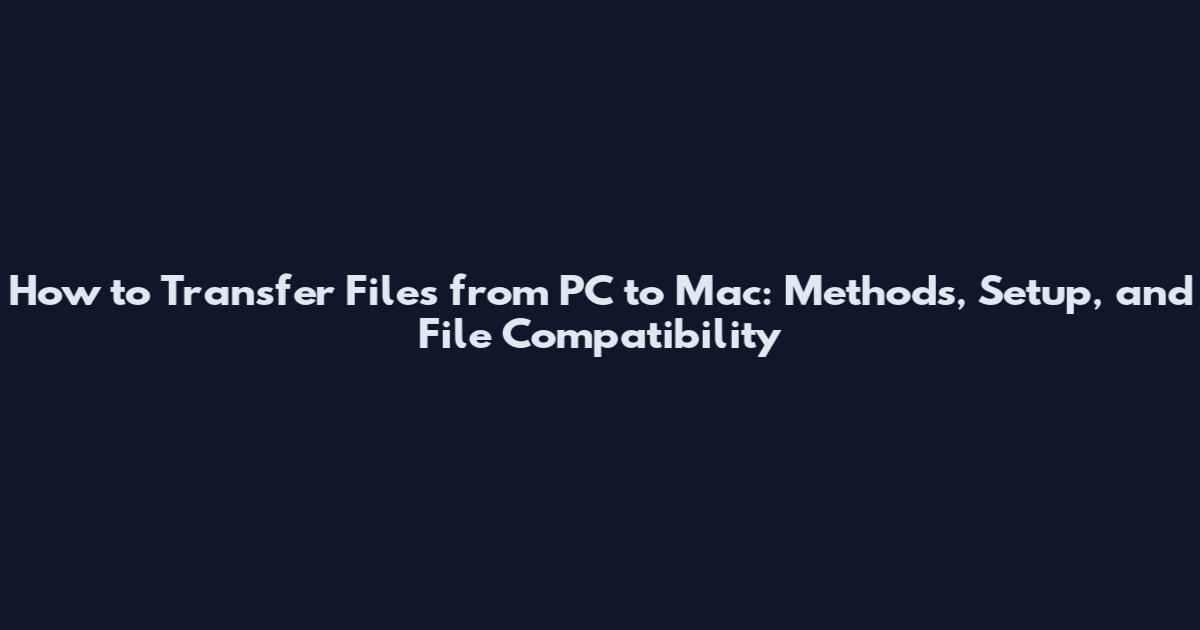 How to Transfer Files from PC to Mac: Methods, Setup, and File Compatibility