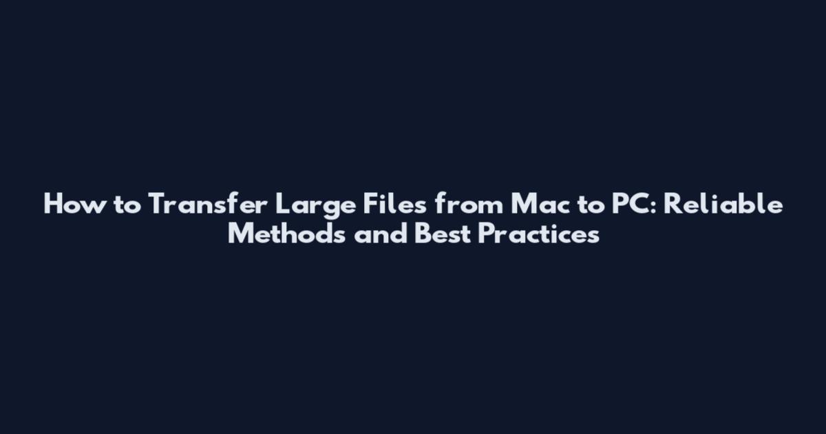 How to Transfer Large Files from Mac to PC: Reliable Methods and Best Practices
