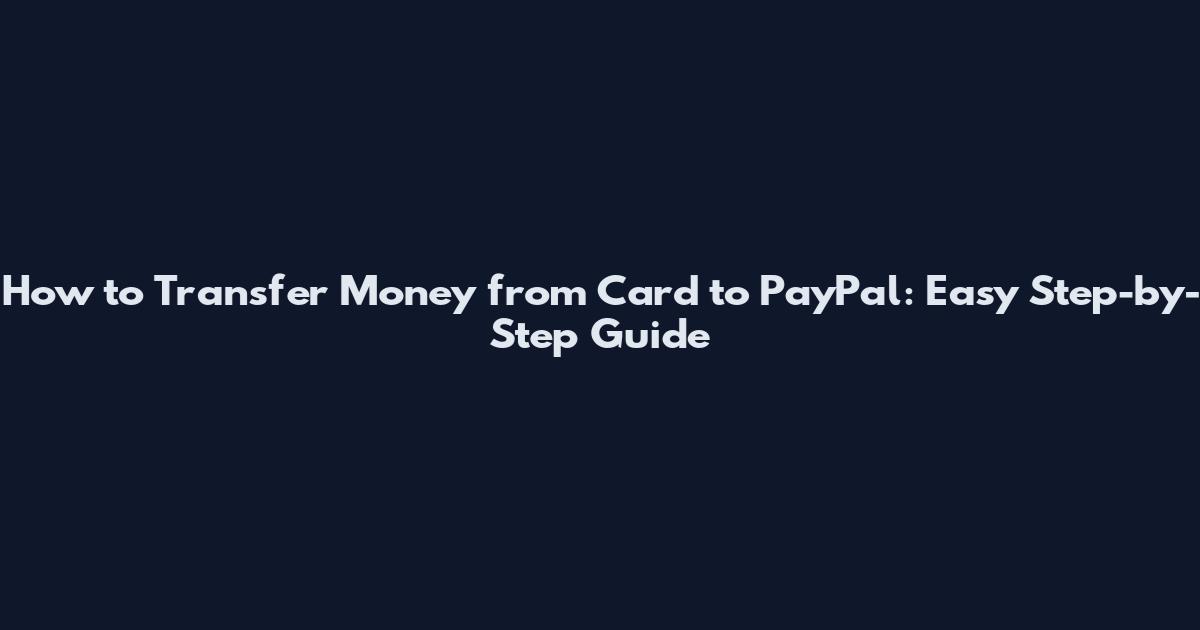How to Transfer Money from Card to PayPal: Easy Step-by-Step Guide