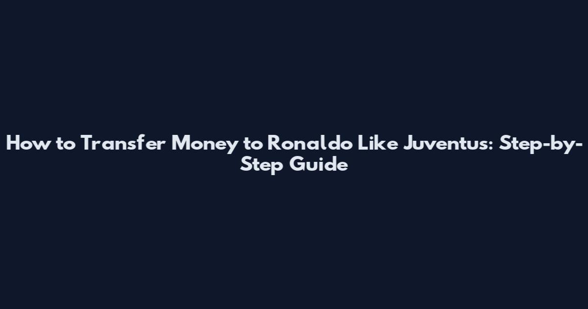 How to Transfer Money to Ronaldo Like Juventus: Step-by-Step Guide