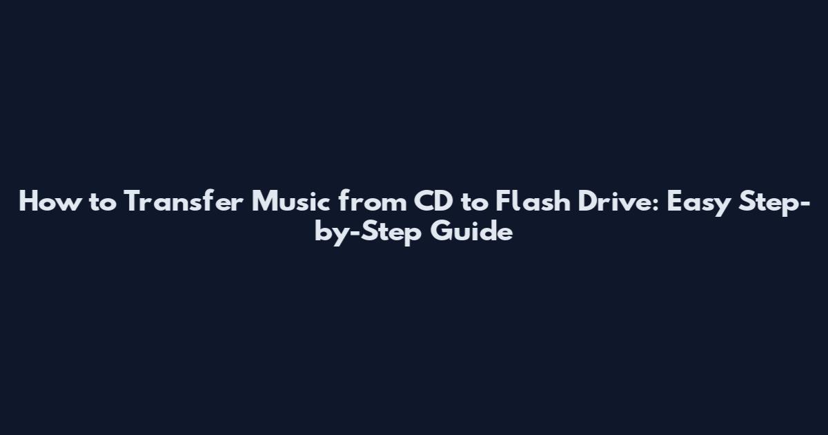 How to Transfer Music from CD to Flash Drive: Easy Step-by-Step Guide