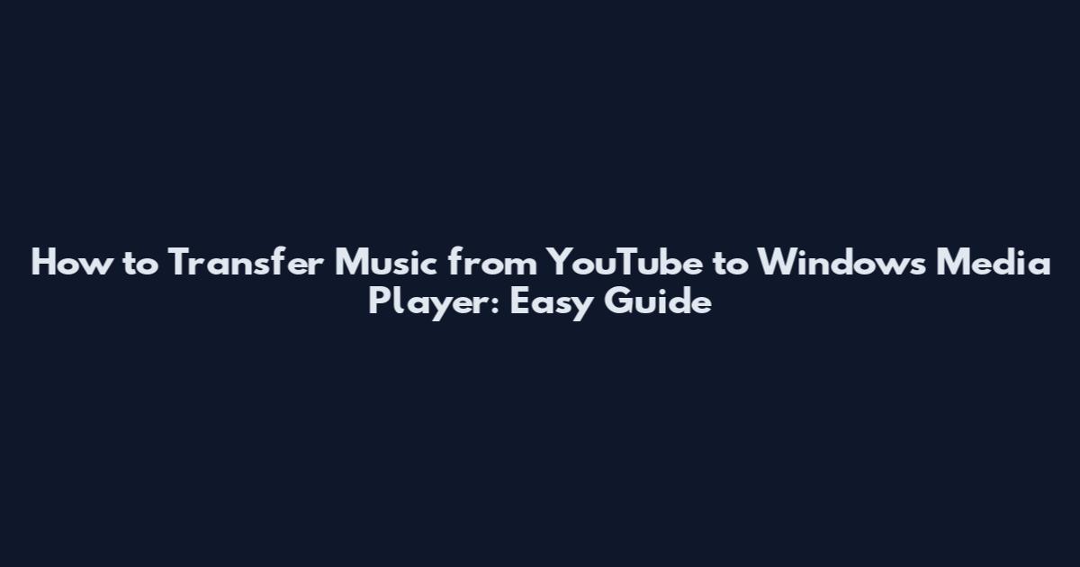 How to Transfer Music from YouTube to Windows Media Player: Easy Guide