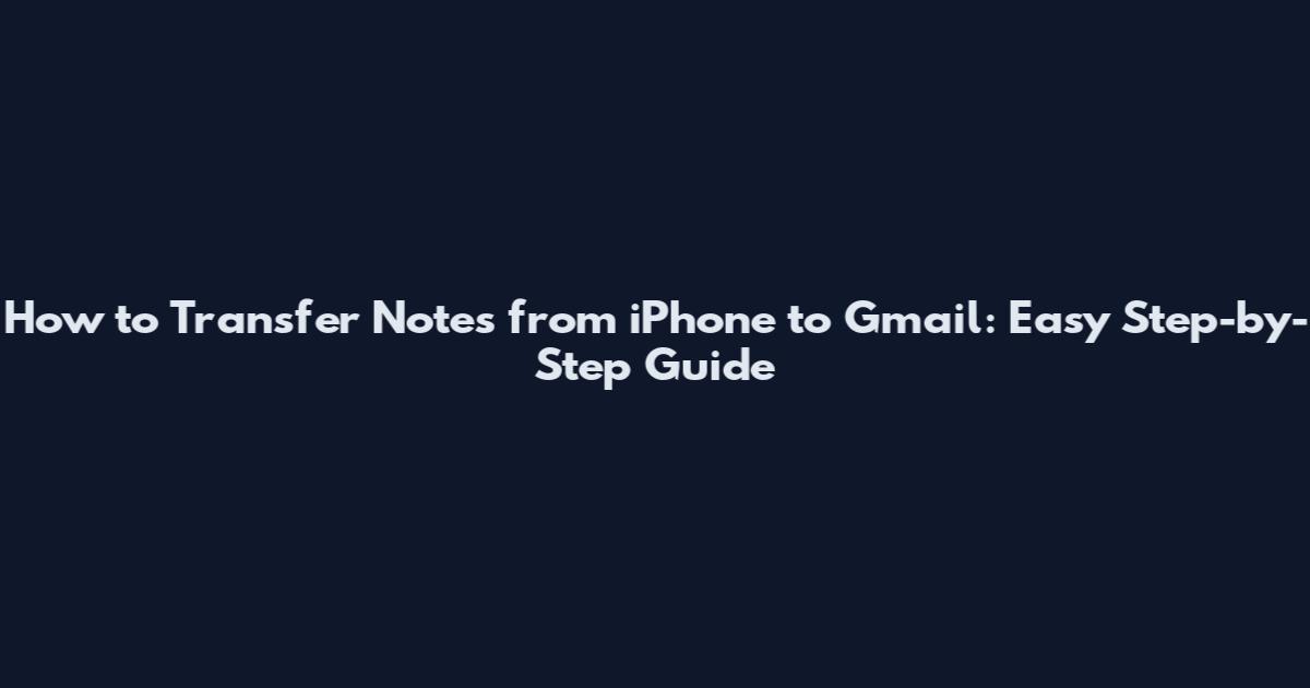 How to Transfer Notes from iPhone to Gmail: Easy Step-by-Step Guide