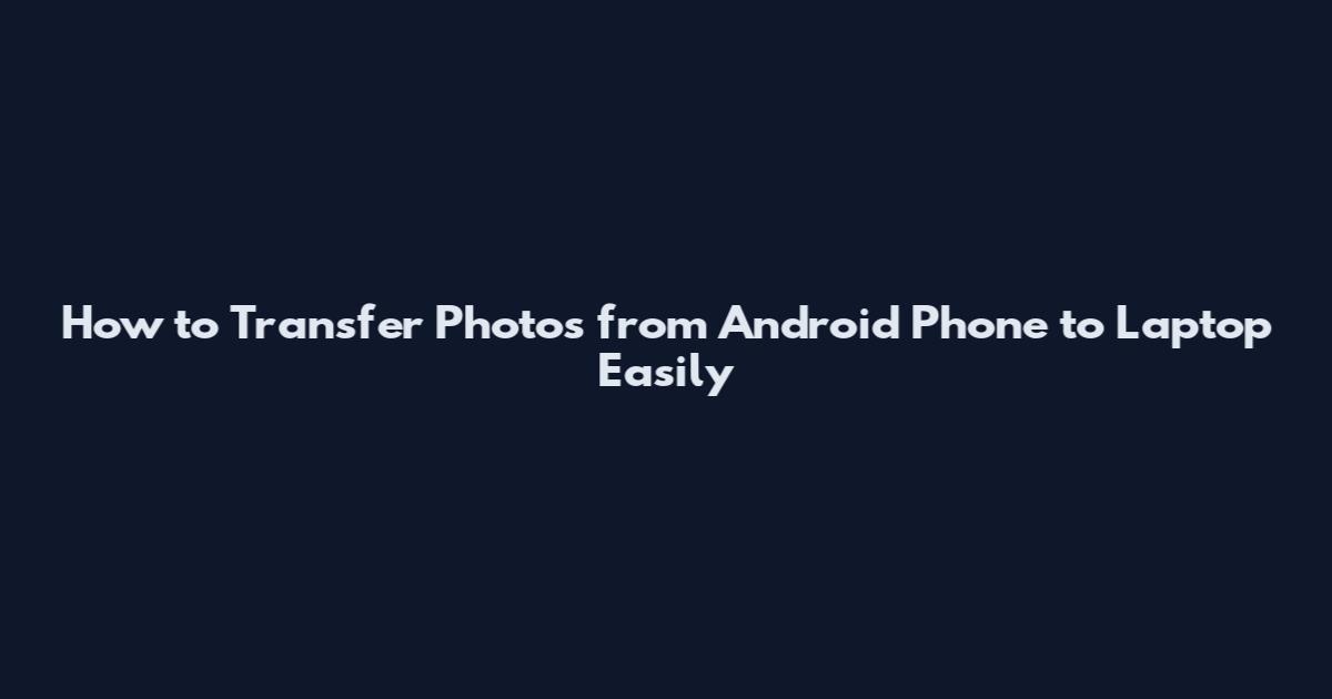 How to Transfer Photos from Android Phone to Laptop Easily