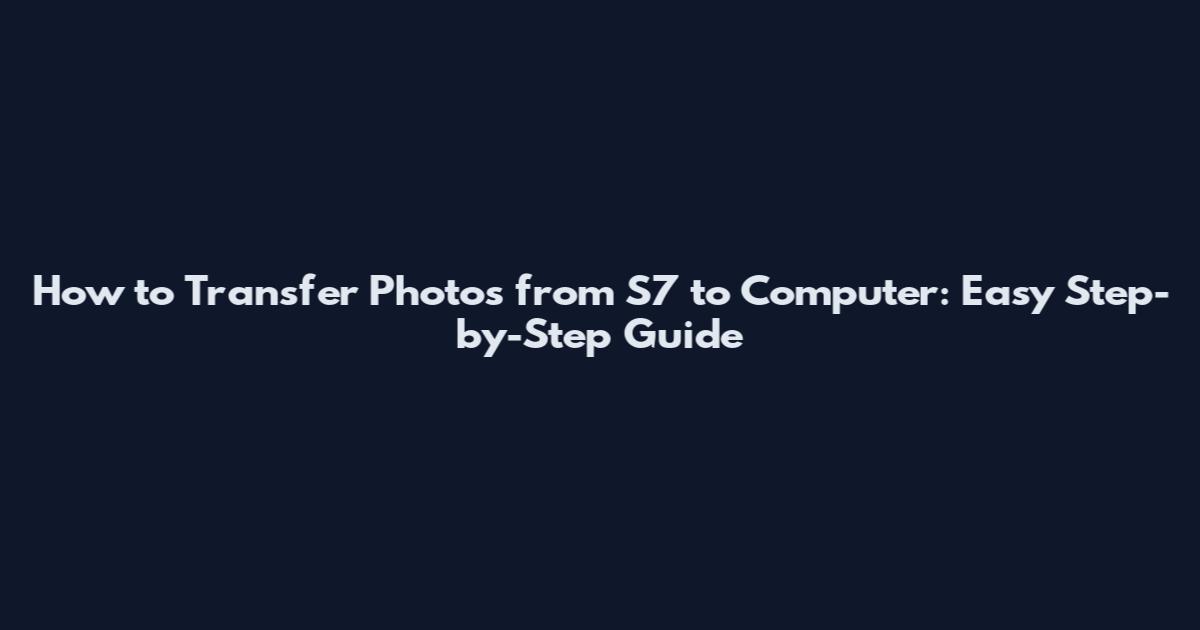 How to Transfer Photos from S7 to Computer: Easy Step-by-Step Guide