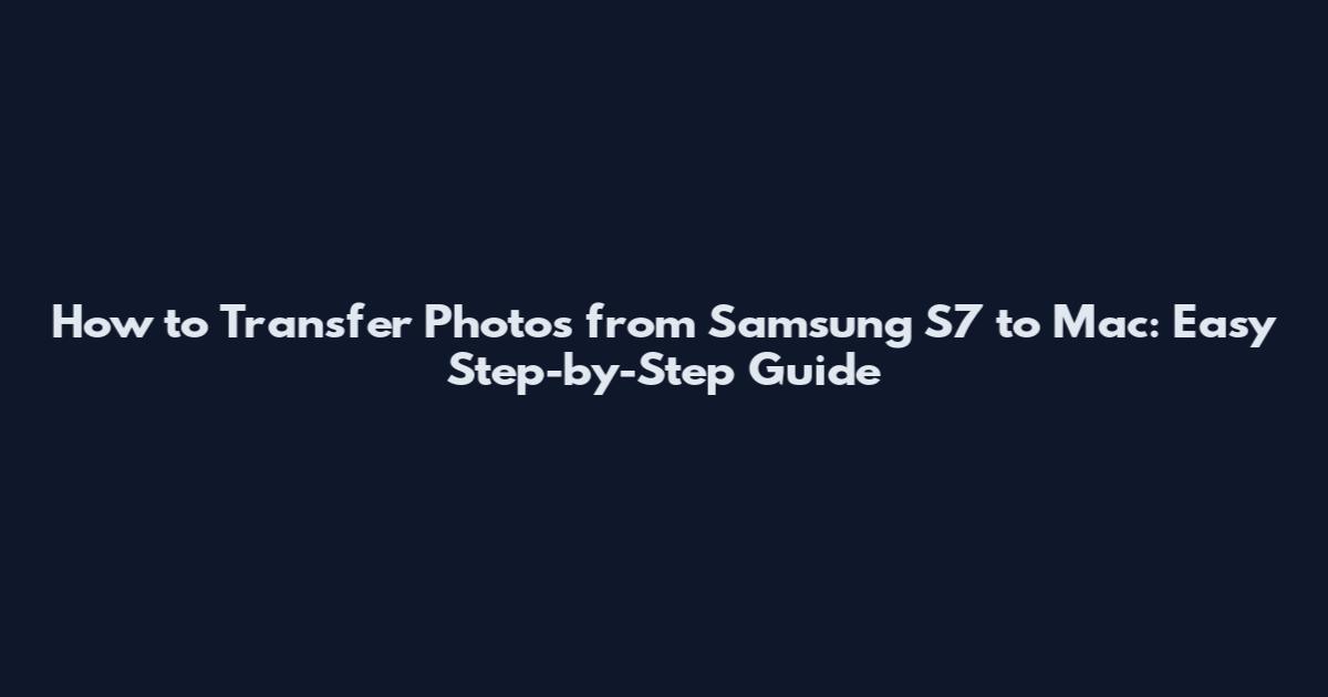 How to Transfer Photos from Samsung S7 to Mac: Easy Step-by-Step Guide