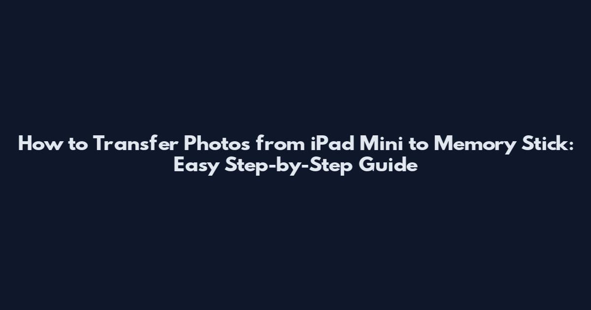 How to Transfer Photos from iPad Mini to Memory Stick: Easy Step-by-Step Guide