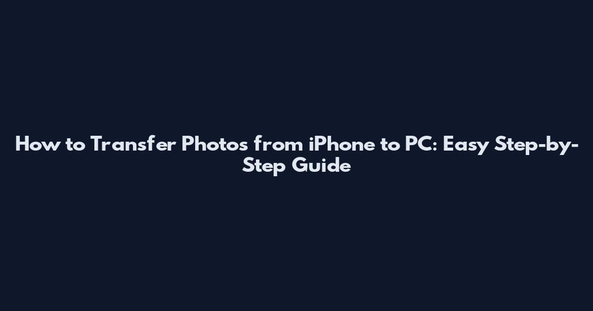 How to Transfer Photos from iPhone to PC: Easy Step-by-Step Guide