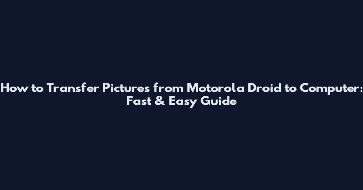 How to Transfer Pictures from Motorola Droid to Computer: Fast & Easy Guide
