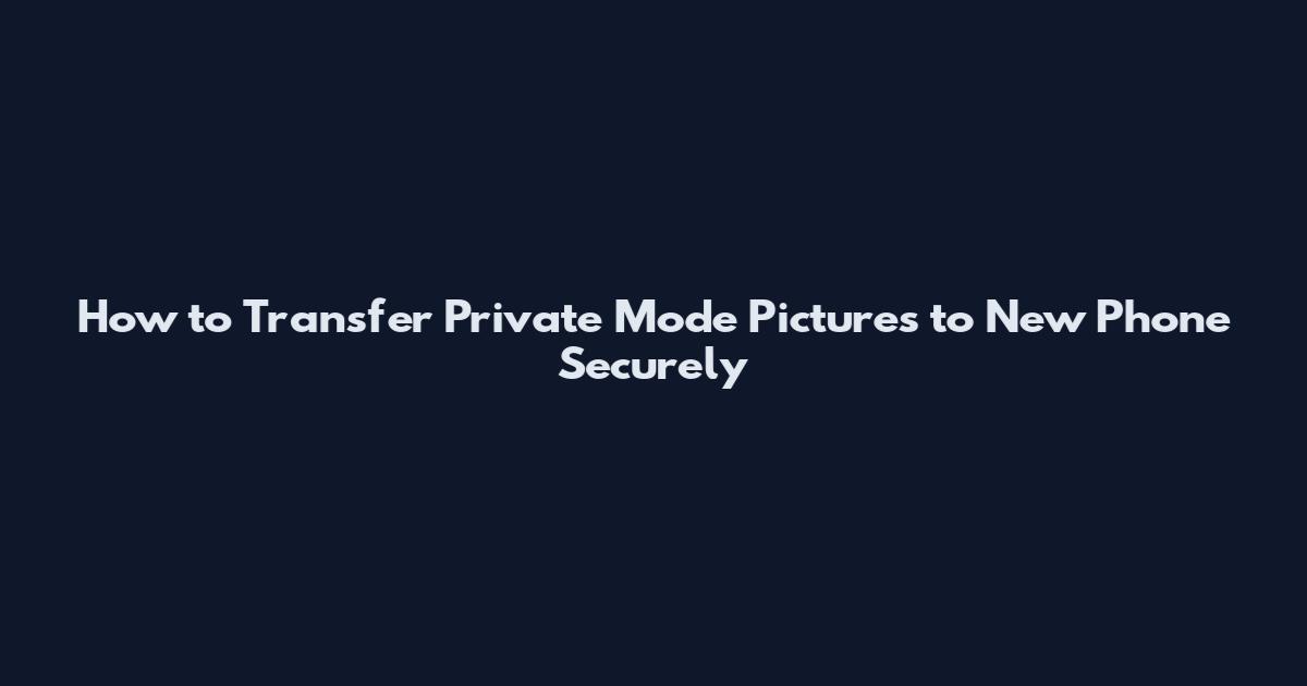 How to Transfer Private Mode Pictures to New Phone Securely