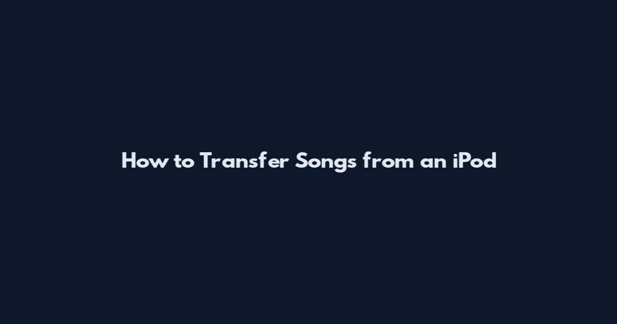 How to Transfer Songs from an iPod