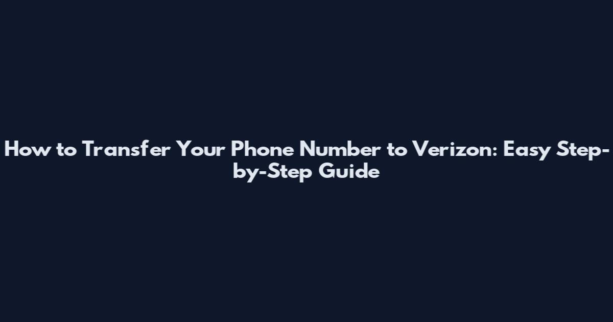 How to Transfer Your Phone Number to Verizon: Easy Step-by-Step Guide
