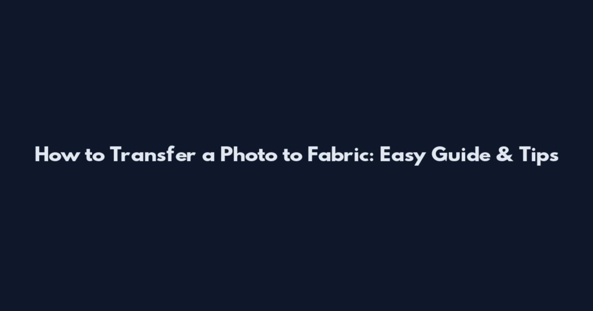 How to Transfer a Photo to Fabric: Easy Guide & Tips