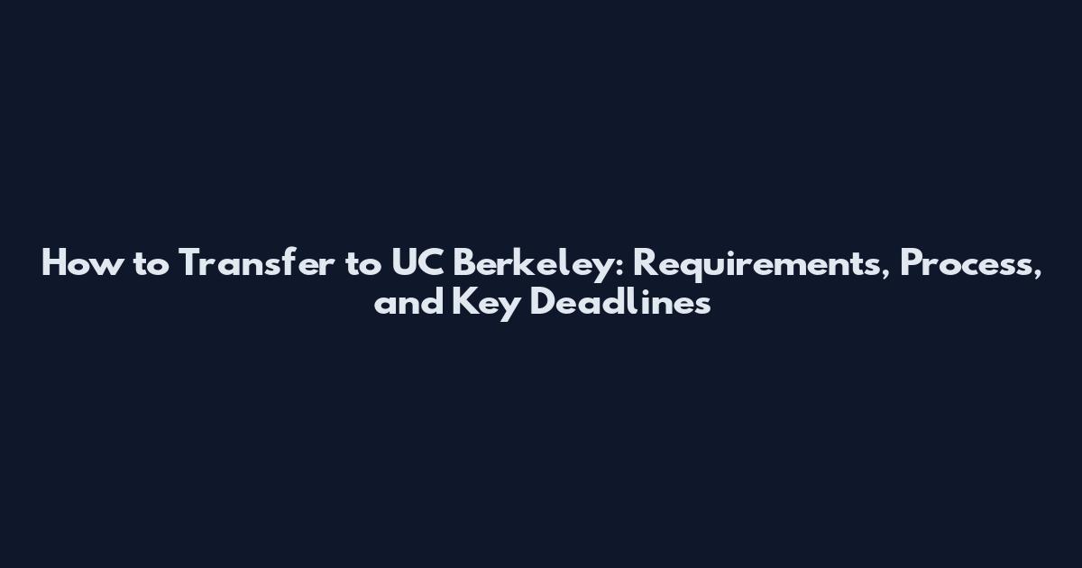 How to Transfer to UC Berkeley: Requirements, Process, and Key Deadlines