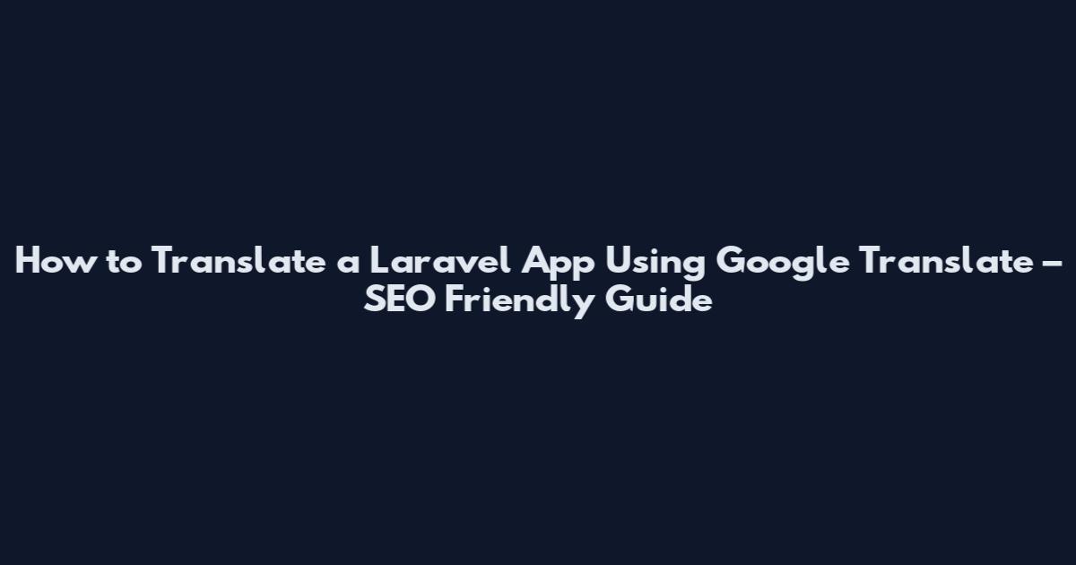 How to Translate a Laravel App Using Google Translate – SEO Friendly Guide