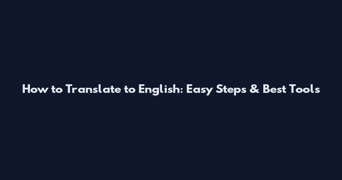How to Translate to English: Easy Steps & Best Tools