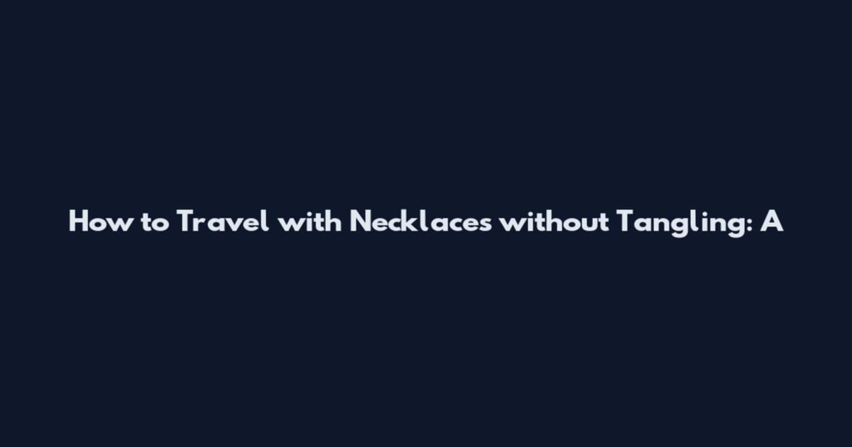 How to Travel with Necklaces without Tangling: A