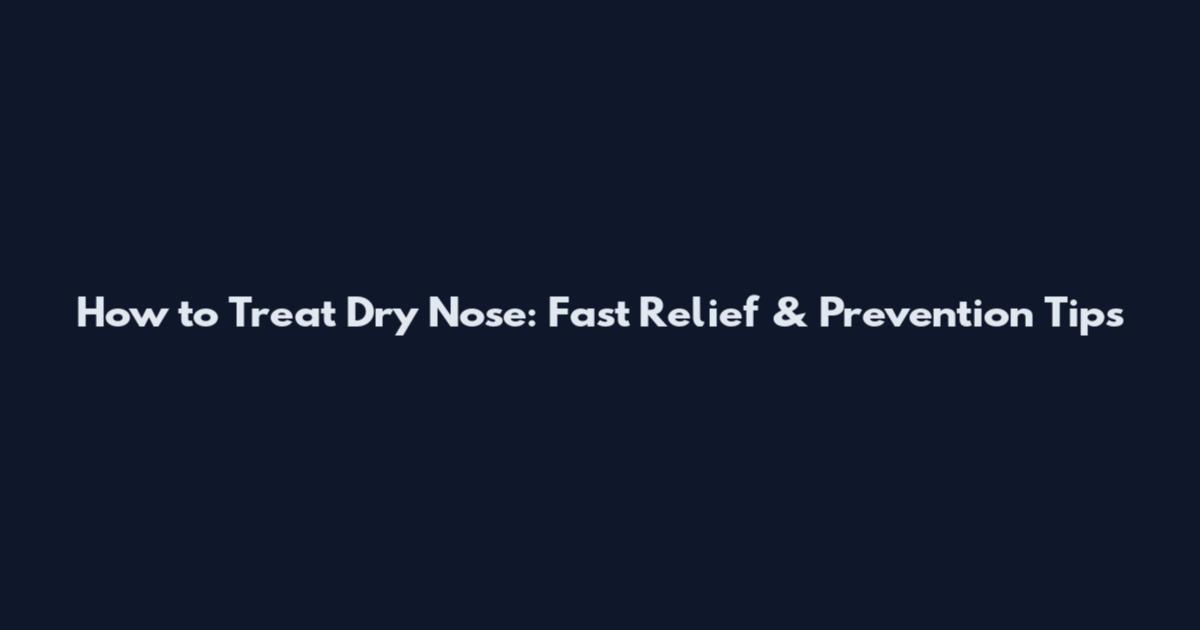 How to Treat Dry Nose: Fast Relief & Prevention Tips